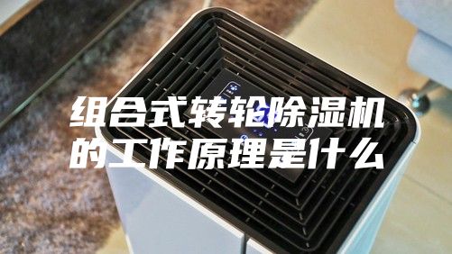 组合式转轮除湿机的工作原理是什么