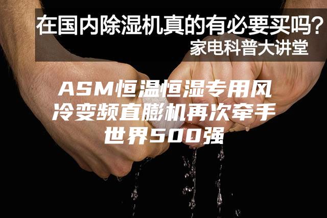 ASM恒温恒湿专用风冷变频直膨机再次牵手世界500强