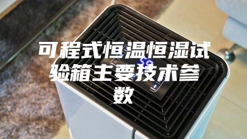 可程式恒温恒湿试验箱主要技术参数