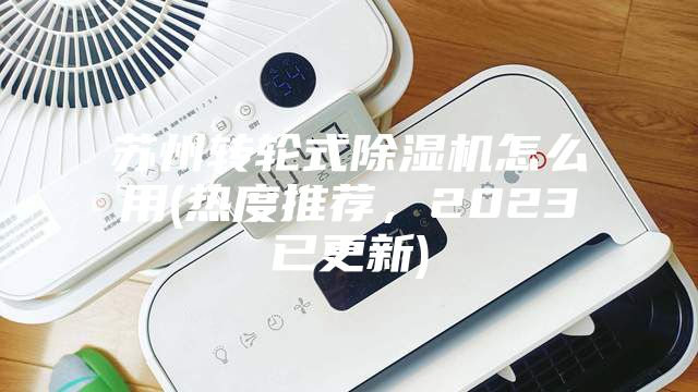 苏州转轮式除湿机怎么用(热度推荐，2023已更新)