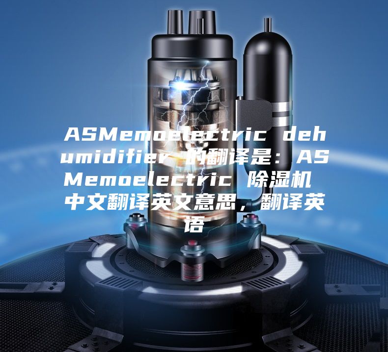 ASMemoelectric dehumidifier 的翻译是：ASMemoelectric 除湿机 中文翻译英文意思，翻译英语