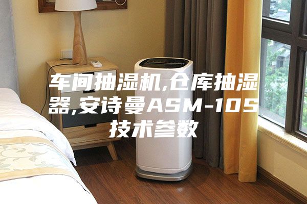 车间抽湿机,仓库抽湿器,安诗曼ASM-10S技术参数