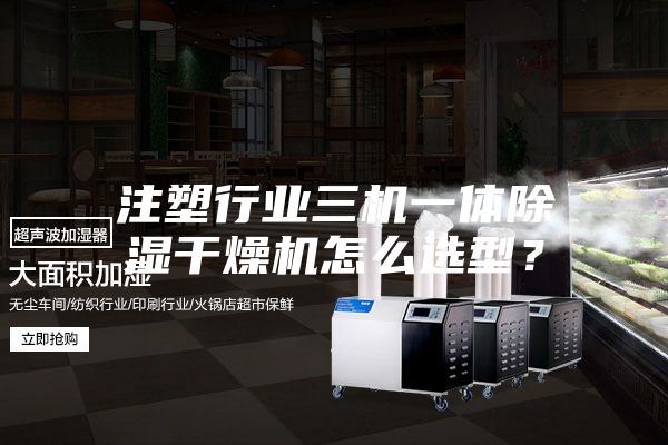 注塑行业三机一体除湿干燥机怎么选型？