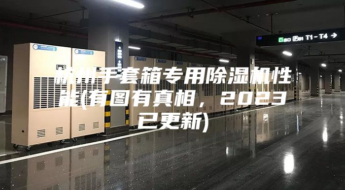 杭州手套箱专用除湿机性能(有图有真相，2023已更新)