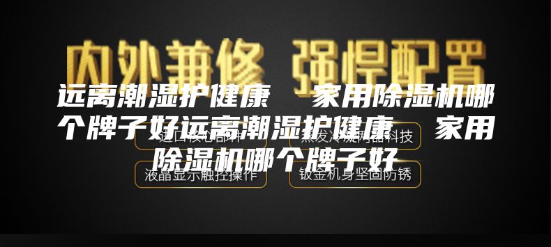 远离潮湿护健康  家用除湿机哪个牌子好远离潮湿护健康  家用除湿机哪个牌子好