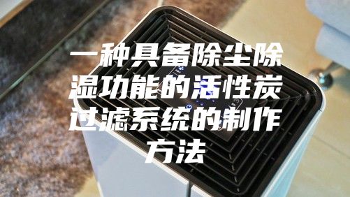 一种具备除尘除湿功能的活性炭过滤系统的制作方法