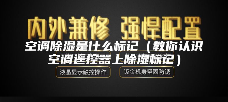 空调除湿是什么标记（教你认识空调遥控器上除湿标记）