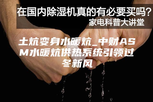 土炕变身水暖炕_中财ASM水暖炕供热系统引领过冬新风