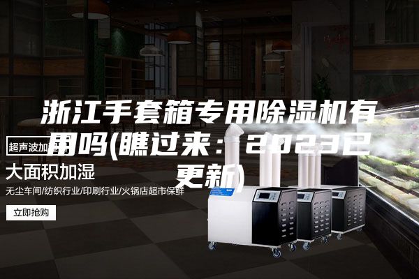 浙江手套箱专用除湿机有用吗(瞧过来：2023已更新)