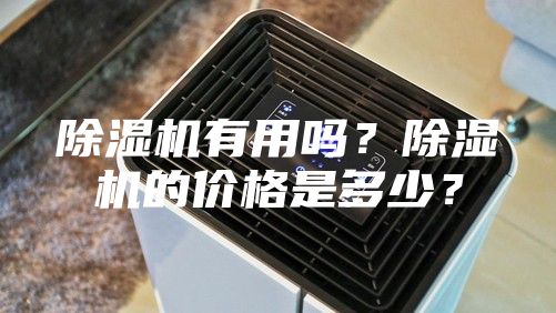 除湿机有用吗？除湿机的价格是多少？