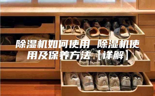 除湿机如何使用 除湿机使用及保养方法【详解】