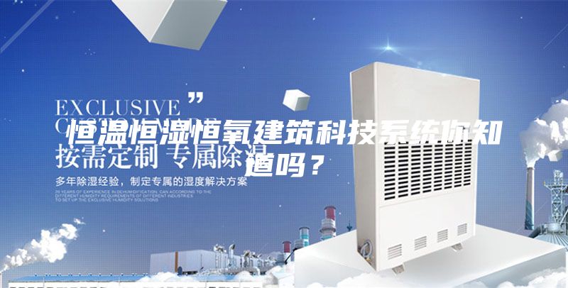 恒温恒湿恒氧建筑科技系统你知道吗？