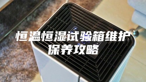 恒温恒湿试验箱维护保养攻略