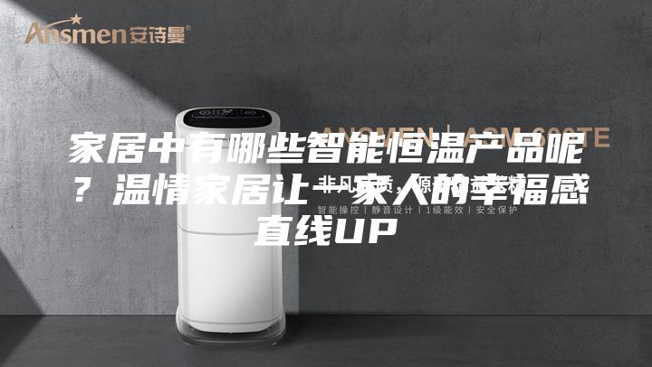 家居中有哪些智能恒温产品呢？温情家居让一家人的幸福感直线UP