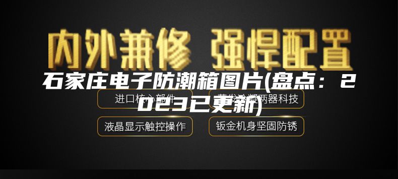 石家庄电子防潮箱图片(盘点：2023已更新)