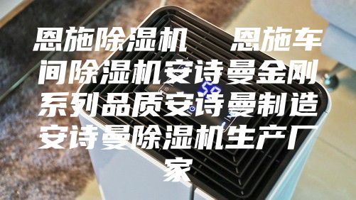 恩施除湿机  恩施车间除湿机安诗曼金刚系列品质安诗曼制造安诗曼除湿机生产厂家