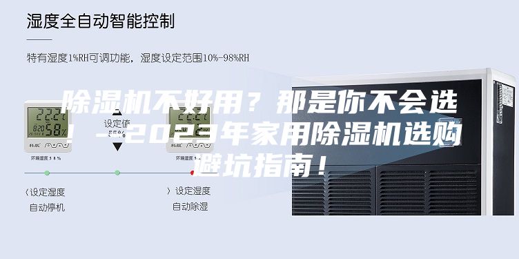 除湿机不好用？那是你不会选！--2023年家用除湿机选购避坑指南！