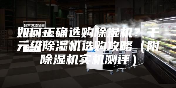 如何正确选购除湿机？千元级除湿机选购攻略（附除湿机实机测评）