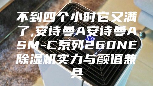 不到四个小时它又满了,安诗曼A安诗曼ASM-C系列260NE除湿机实力与颜值兼具